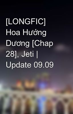 [LONGFIC] Hoa Hướng Dương [Chap 28], Jeti | Update 09.09
