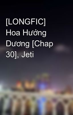 [LONGFIC] Hoa Hướng Dương [Chap 30], Jeti