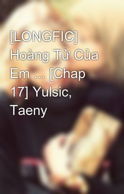 [LONGFIC] Hoàng Tử Của Em ... [Chap 17] Yulsic, Taeny