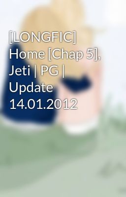 [LONGFIC] Home [Chap 5], Jeti | PG | Update 14.01.2012