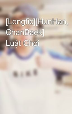 [Longfic][HunHan, ChanBaek] Luật Chơi