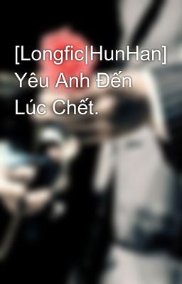 [Longfic|HunHan] Yêu Anh Đến Lúc Chết.