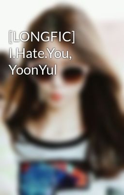 [LONGFIC] I.Hate.You, YoonYul