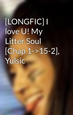 [LONGFIC] I love U! My Litter Soul [Chap 1->15-2], Yulsic