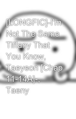 [LONGFIC]­I'm Not The Same Tiffany That You Know, Taeyeon [Chap 11-14A]­, Taeny