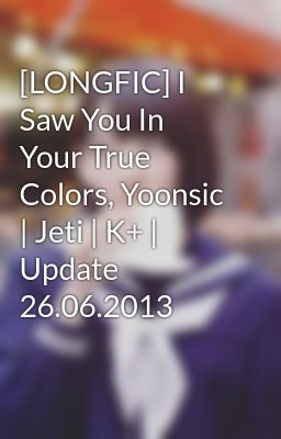 [LONGFIC] I Saw You In Your True Colors, Yoonsic | Jeti | K+ | Update 26.06.2013
