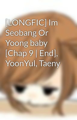[LONGFIC] Im Seobang Or Yoong baby [Chap 9 | End], YoonYul, Taeny