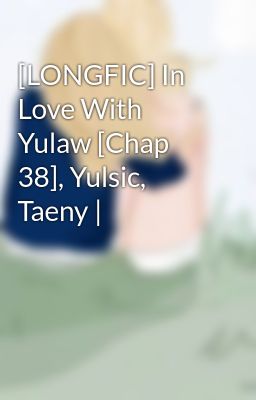 [LONGFIC] In Love With Yulaw [Chap 38], Yulsic, Taeny |