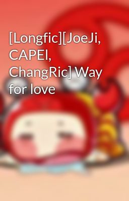[Longfic][JoeJi, CAPEl, ChangRic] Way for love