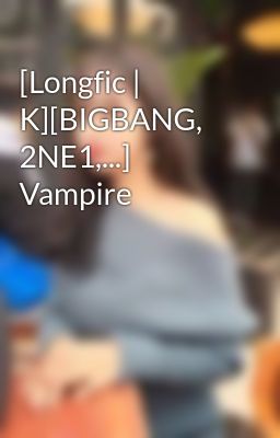 [Longfic | K][BIGBANG, 2NE1,...] Vampire