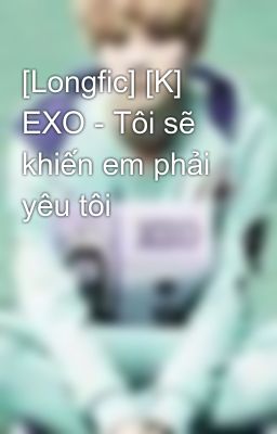 [Longfic] [K] EXO - Tôi sẽ khiến em phải yêu tôi