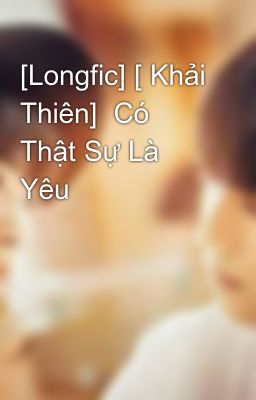 [Longfic] [ Khải Thiên]  Có Thật Sự Là Yêu