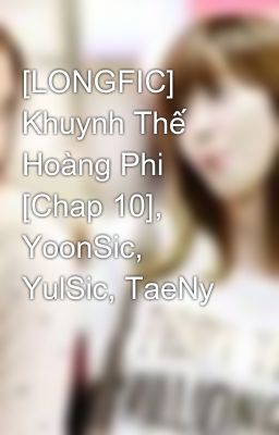 [LONGFIC] Khuynh Thế Hoàng Phi [Chap 10], YoonSic, YulSic, TaeNy
