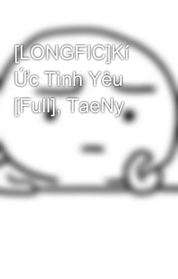 [LONGFIC]Kí Ức Tình Yêu [Full], TaeNy