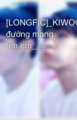 [LONGFIC]_KIWOON____Thiên đường mang tên em____