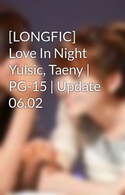 [LONGFIC] Love In Night Yulsic, Taeny | PG-15 | Update 06.02