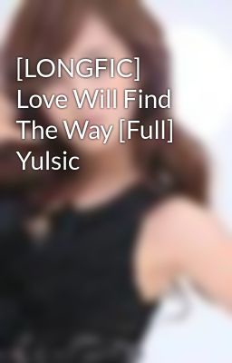 [LONGFIC] Love Will Find The Way [Full] Yulsic
