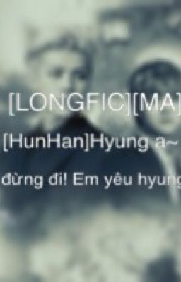 [LONGFIC][MA][HunHan]Hyung a~ đừng đi! Em yêu hyung