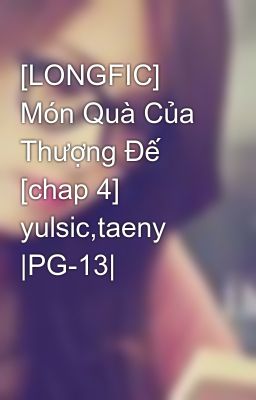 [LONGFIC] Món Quà Của Thượng Đế [chap 4] yulsic,taeny |PG-13|