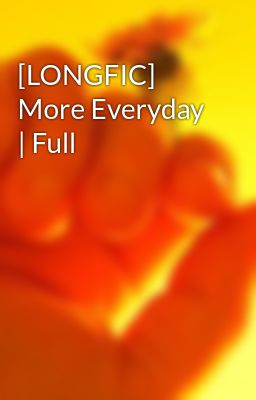 [LONGFIC] More Everyday | Full