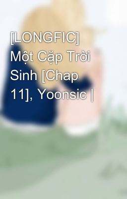 [LONGFIC] Một Cặp Trời Sinh [Chap 11], Yoonsic |