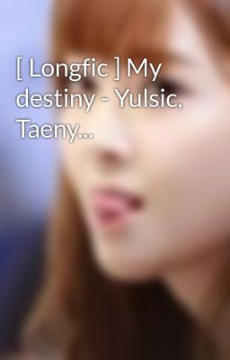 [ Longfic ] My destiny - Yulsic, Taeny...