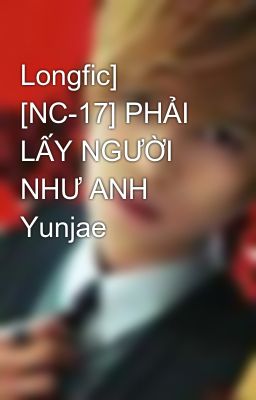 Longfic] [NC-17] PHẢI LẤY NGƯỜI NHƯ ANH  Yunjae