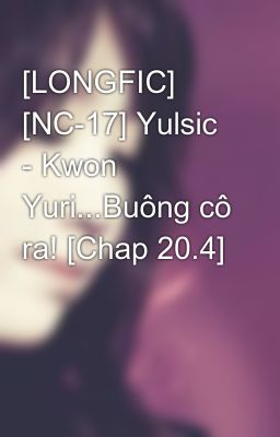 [LONGFIC] [NC-17] Yulsic - Kwon Yuri...Buông cô ra! [Chap 20.4]