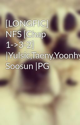 [LONGFIC] NFS [Chap 1->3-2] |Yulsic,Taeny,Yoonhyun, Soosun |PG