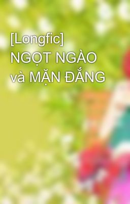 [Longfic] NGỌT NGÀO và MẶN ĐẮNG