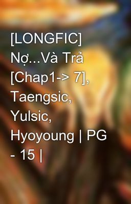 [LONGFIC] Nợ...Và Trả [Chap1-> 7], Taengsic, Yulsic, Hyoyoung | PG - 15 |