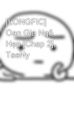 [LONGFIC] Oan Gia Ngõ Hẹp [Chap 2], TaeNy