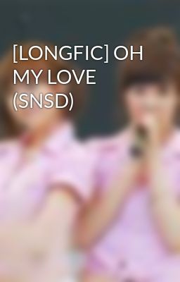 [LONGFIC] OH MY LOVE (SNSD)