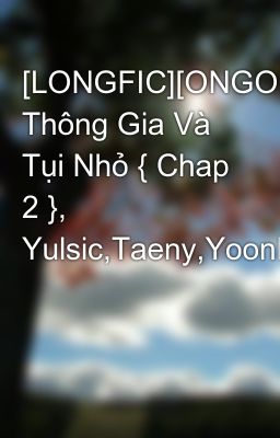 [LONGFIC][ONGOING]Chuyện Thông Gia Và Tụi Nhỏ { Chap 2 }, Yulsic,Taeny,YoonHyun,....
