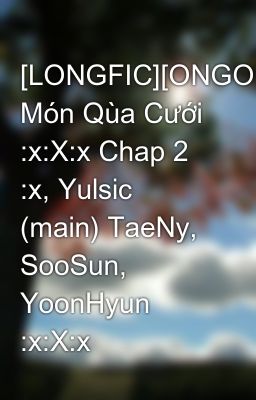 [LONGFIC][ONGOING] Món Qùa Cưới :x:X:x Chap 2 :x, Yulsic (main) TaeNy, SooSun, YoonHyun :x:X:x