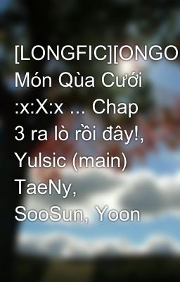 [LONGFIC][ONGOING] Món Qùa Cưới :x:X:x ... Chap 3 ra lò rồi đây!, Yulsic (main) TaeNy, SooSun, Yoon