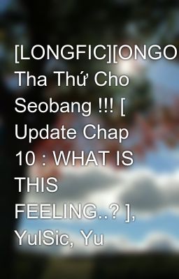 [LONGFIC][ONGOING] Tha Thứ Cho Seobang !!! [ Update Chap 10 : WHAT IS THIS FEELING..? ], YulSic, Yu