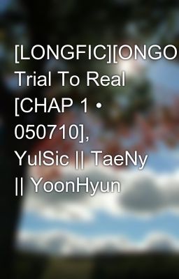 [LONGFIC][ONGOING] Trial To Real [CHAP 1 • 050710], YulSic || TaeNy || YoonHyun