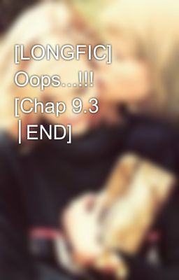 [LONGFIC] Oops...!!! [Chap 9.3 │END]