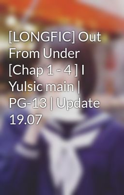 [LONGFIC] Out From Under [Chap 1 - 4 ] I Yulsic main | PG-13 | Update 19.07