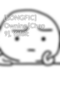 [LONGFIC] Owning [Chap 9], Yulsic