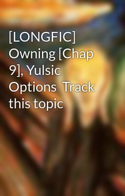 [LONGFIC] Owning [Chap 9], Yulsic  Options  Track this topic