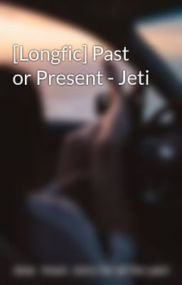 [Longfic] Past or Present - Jeti