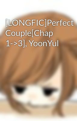 [LONGFIC]Perfect Couple[Chap 1->3], YoonYul