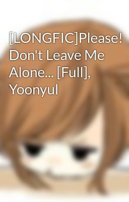 [LONGFIC]Please! Don't Leave Me Alone... [Full], Yoonyul