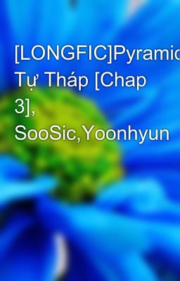 [LONGFIC]Pyramid-Kim Tự Tháp [Chap 3], SooSic,Yoonhyun