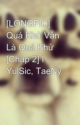 [LONGFIC] Quá Khứ Vẫn Là Quá Khứ [Chap 2] l YulSic, TaeNy