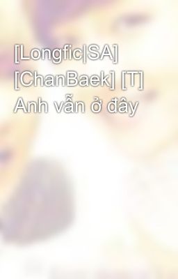 [Longfic|SA] [ChanBaek] [T] Anh vẫn ở đây