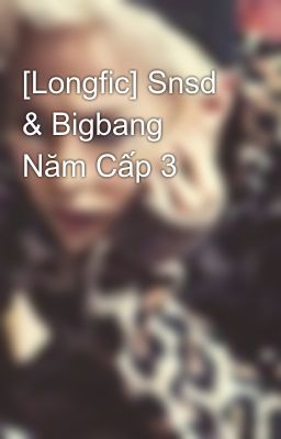 [Longfic] Snsd & Bigbang Năm Cấp 3