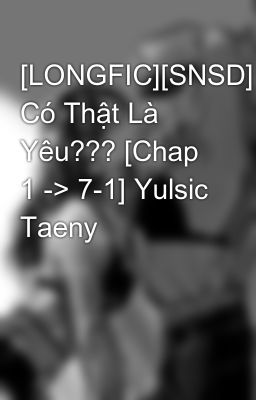 [LONGFIC][SNSD] Có Thật Là Yêu??? [Chap 1 -> 7-1] Yulsic Taeny